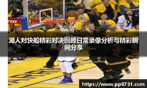 湖人对快船精彩对决回顾日常录像分析与精彩瞬间分享