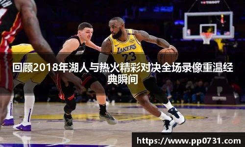 回顾2018年湖人与热火精彩对决全场录像重温经典瞬间